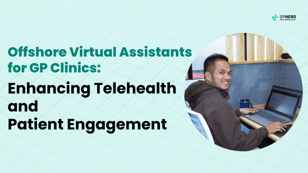 Offshore Virtual Assistants for GP Clinics Enhancing Telehealth and Patient Engagement
